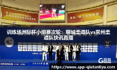 训练场洲际杯小组赛次轮：聊城柔道队vs常州柔道队快讯直播