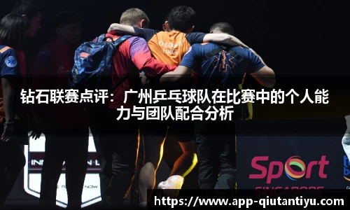 钻石联赛点评：广州乒乓球队在比赛中的个人能力与团队配合分析